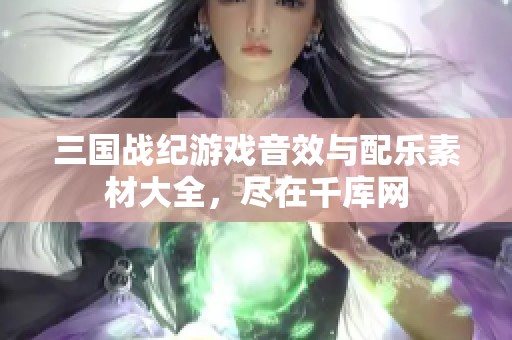 三国战纪游戏音效与配乐素材大全，尽在千库网