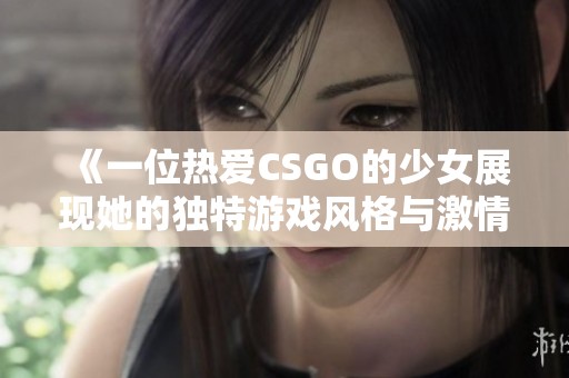 《一位热爱CSGO的少女展现她的独特游戏风格与激情》