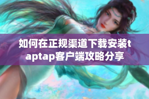 如何在正规渠道下载安装taptap客户端攻略分享