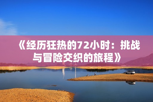 《经历狂热的72小时：挑战与冒险交织的旅程》