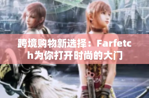 跨境购物新选择：Farfetch为你打开时尚的大门