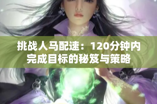 挑战人马配速：120分钟内完成目标的秘笈与策略