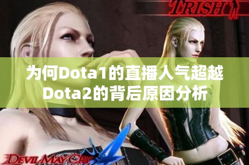 为何Dota1的直播人气超越Dota2的背后原因分析