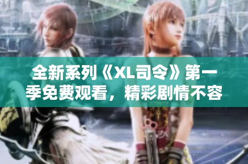 全新系列《XL司令》第一季免费观看，精彩剧情不容错过