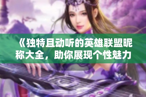 《独特且动听的英雄联盟昵称大全，助你展现个性魅力》