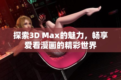 探索3D Max的魅力，畅享爱看漫画的精彩世界