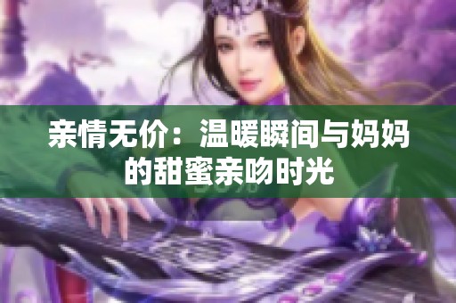 亲情无价：温暖瞬间与妈妈的甜蜜亲吻时光