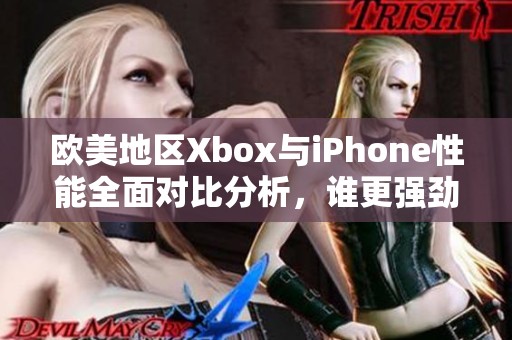 欧美地区Xbox与iPhone性能全面对比分析，谁更强劲