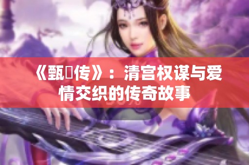 《甄嬛传》：清宫权谋与爱情交织的传奇故事