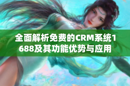 全面解析免费的CRM系统1688及其功能优势与应用