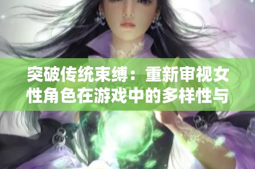 突破传统束缚：重新审视女性角色在游戏中的多样性与力量