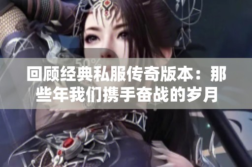 回顾经典私服传奇版本：那些年我们携手奋战的岁月