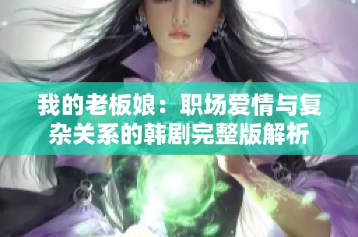 我的老板娘：职场爱情与复杂关系的韩剧完整版解析