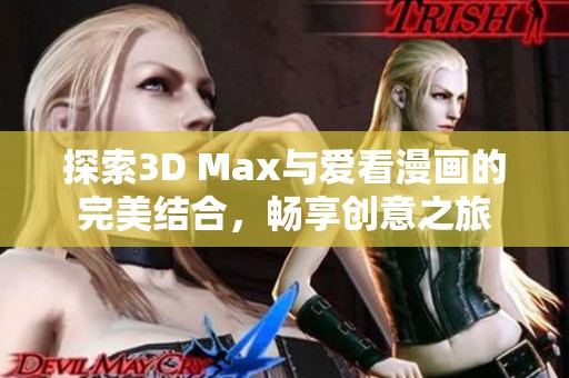 探索3D Max与爱看漫画的完美结合，畅享创意之旅