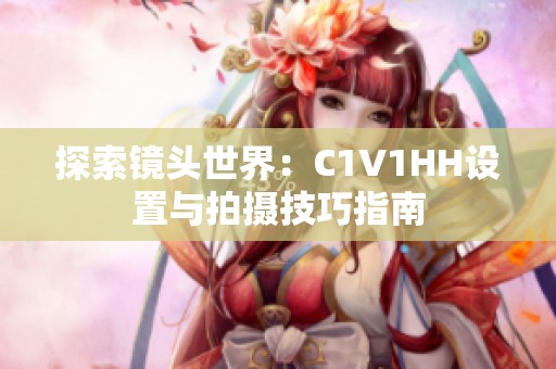 探索镜头世界：C1V1HH设置与拍摄技巧指南