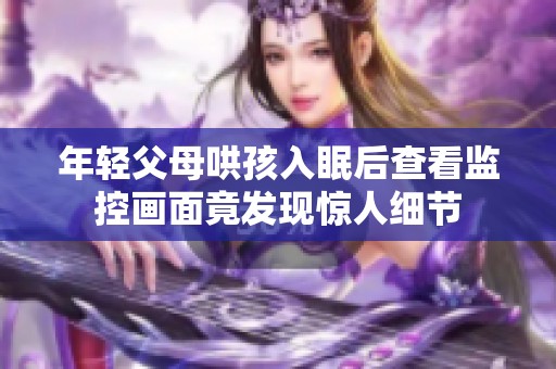 年轻父母哄孩入眠后查看监控画面竟发现惊人细节