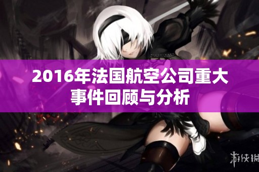 2016年法国航空公司重大事件回顾与分析