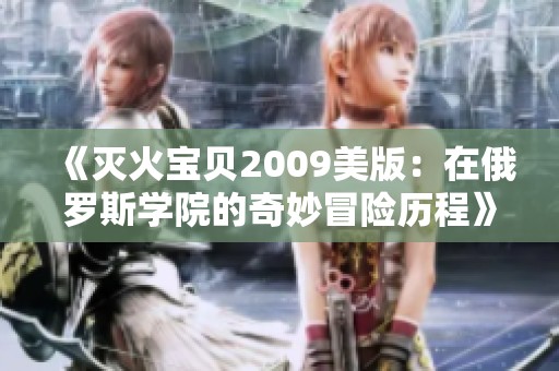 《灭火宝贝2009美版：在俄罗斯学院的奇妙冒险历程》