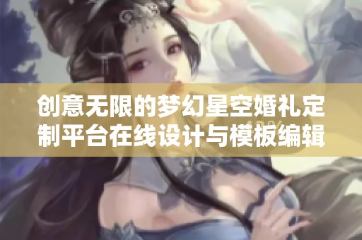 创意无限的梦幻星空婚礼定制平台在线设计与模板编辑