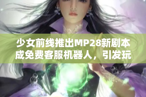 少女前线推出MP28新剧本成免费客服机器人，引发玩家热议