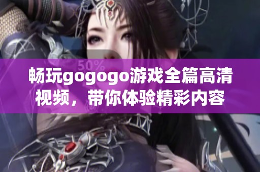 畅玩gogogo游戏全篇高清视频，带你体验精彩内容