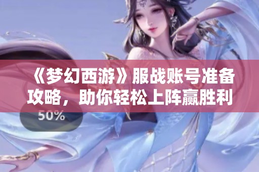 《梦幻西游》服战账号准备攻略，助你轻松上阵赢胜利