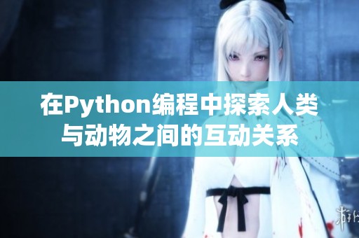 在Python编程中探索人类与动物之间的互动关系