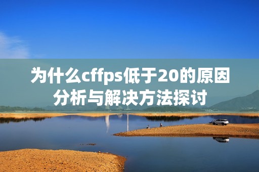 为什么cffps低于20的原因分析与解决方法探讨