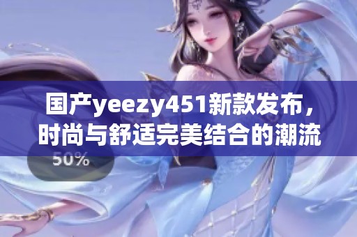 国产yeezy451新款发布，时尚与舒适完美结合的潮流鞋款