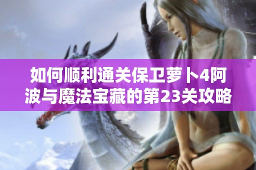 如何顺利通关保卫萝卜4阿波与魔法宝藏的第23关攻略秘籍