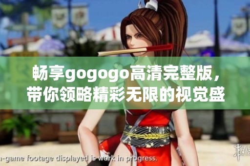 畅享gogogo高清完整版，带你领略精彩无限的视觉盛宴