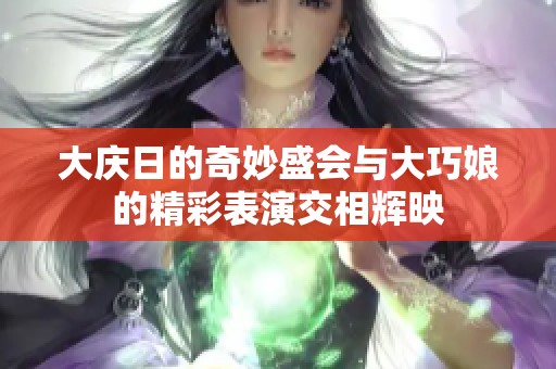 大庆日的奇妙盛会与大巧娘的精彩表演交相辉映