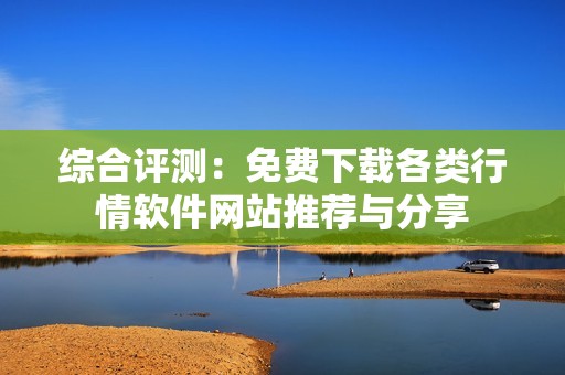 综合评测：免费下载各类行情软件网站推荐与分享