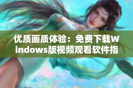 优质画质体验：免费下载Windows版视频观看软件指导