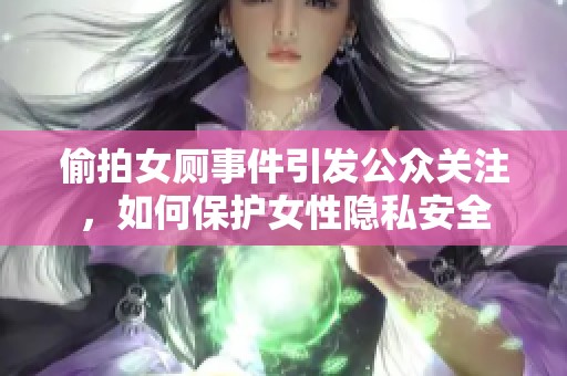 偷拍女厕事件引发公众关注，如何保护女性隐私安全