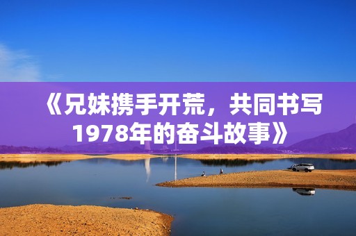 《兄妹携手开荒，共同书写1978年的奋斗故事》