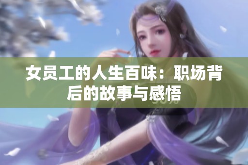 女员工的人生百味：职场背后的故事与感悟