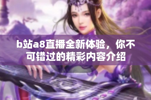 b站a8直播全新体验，你不可错过的精彩内容介绍