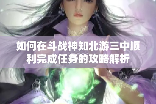 如何在斗战神知北游三中顺利完成任务的攻略解析