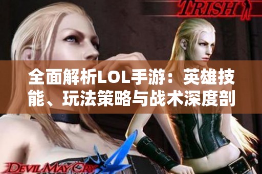 全面解析LOL手游：英雄技能、玩法策略与战术深度剖析