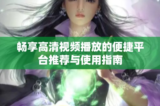 畅享高清视频播放的便捷平台推荐与使用指南