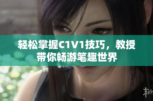 轻松掌握C1V1技巧，教授带你畅游笔趣世界