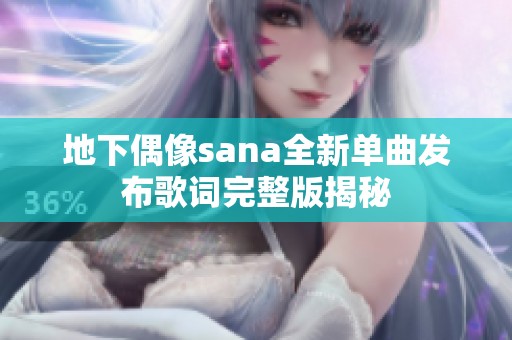 地下偶像sana全新单曲发布歌词完整版揭秘