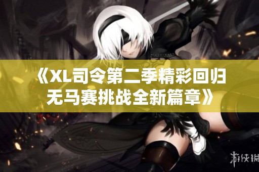 《XL司令第二季精彩回归 无马赛挑战全新篇章》