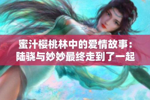 蜜汁樱桃林中的爱情故事：陆骁与妙妙最终走到了一起吗