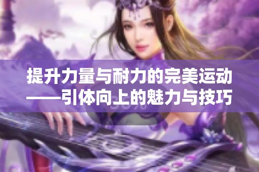 提升力量与耐力的完美运动——引体向上的魅力与技巧