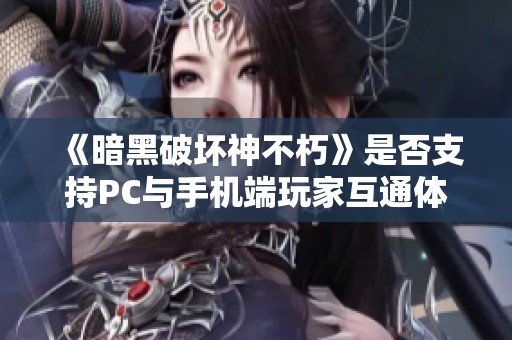 《暗黑破坏神不朽》是否支持PC与手机端玩家互通体验解析