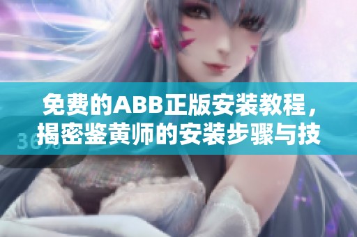 免费的ABB正版安装教程，揭密鉴黄师的安装步骤与技巧