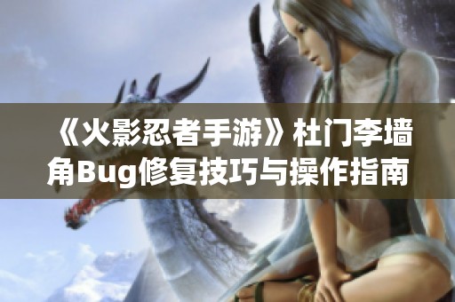 《火影忍者手游》杜门李墙角Bug修复技巧与操作指南分享