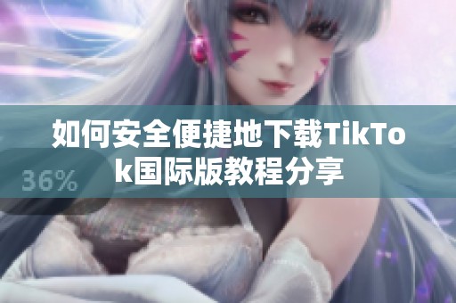 如何安全便捷地下载TikTok国际版教程分享